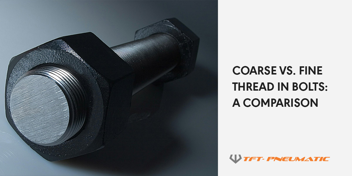 Coarse vs. Fine Thread in Bolts: A Comparison | TFT Pneumatic